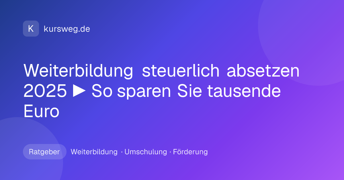 Weiterbildung steuerlich absetzen 2025 ▶ So sparen Sie tausende Euro – Ratgeber von Kursweg zu Weiterbildung, Umschulung und Förderung