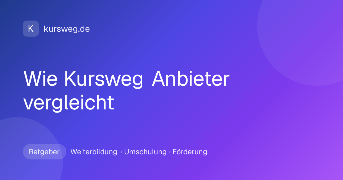 Wie Kursweg Anbieter vergleicht – Ratgeber von Kursweg zu Weiterbildung, Umschulung und Förderung